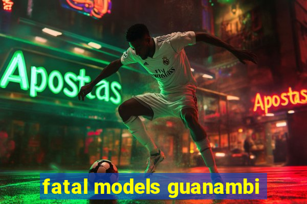 fatal models guanambi
