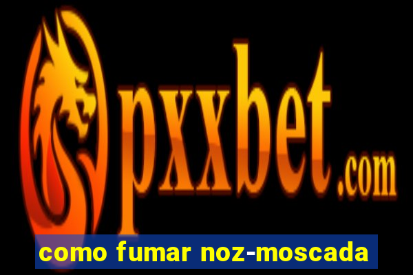como fumar noz-moscada