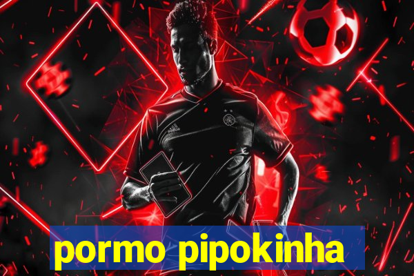 pormo pipokinha