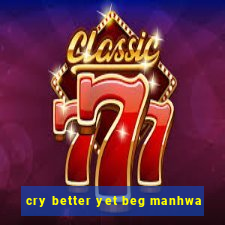 cry better yet beg manhwa