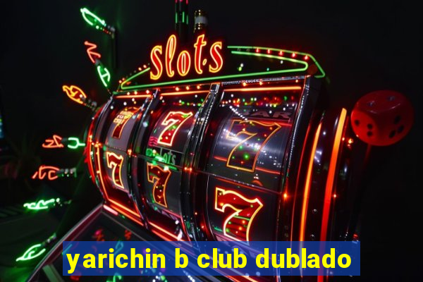 yarichin b club dublado