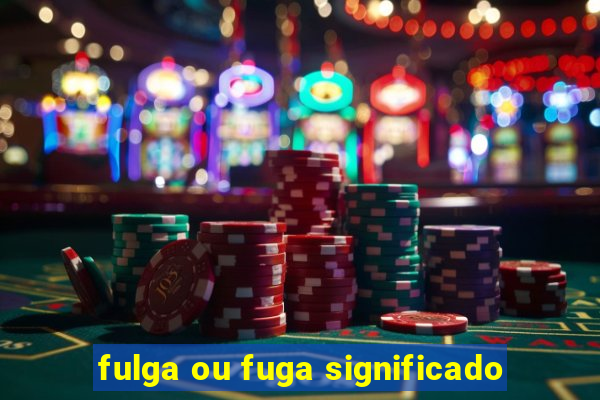 fulga ou fuga significado
