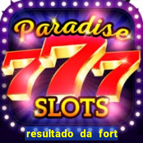 resultado da fort de hoje