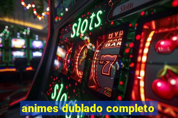 animes dublado completo
