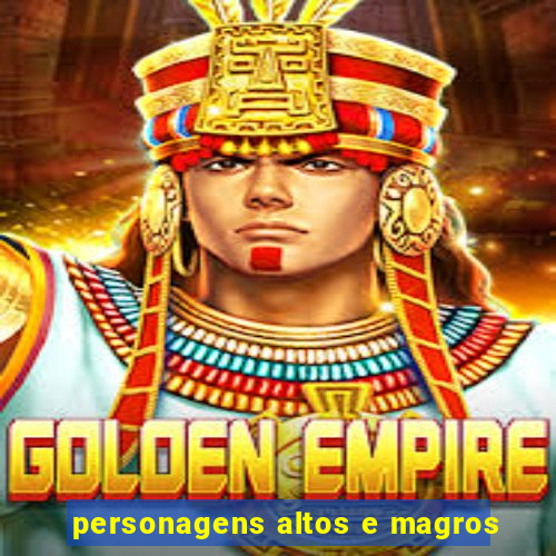 personagens altos e magros