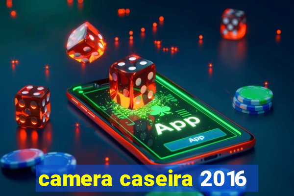 camera caseira 2016