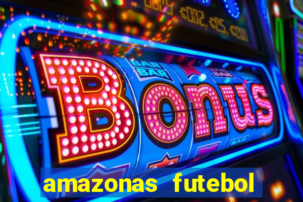 amazonas futebol clube onde assistir