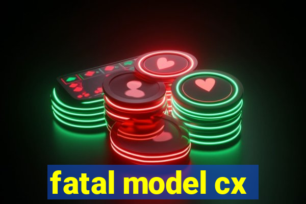 fatal model cx