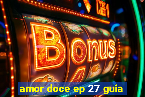 amor doce ep 27 guia