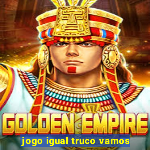 jogo igual truco vamos