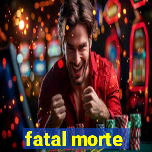 fatal morte