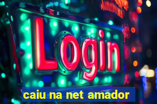 caiu na net amador