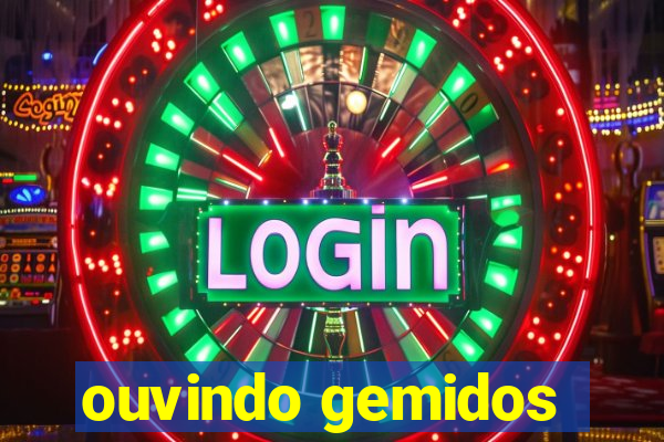 ouvindo gemidos