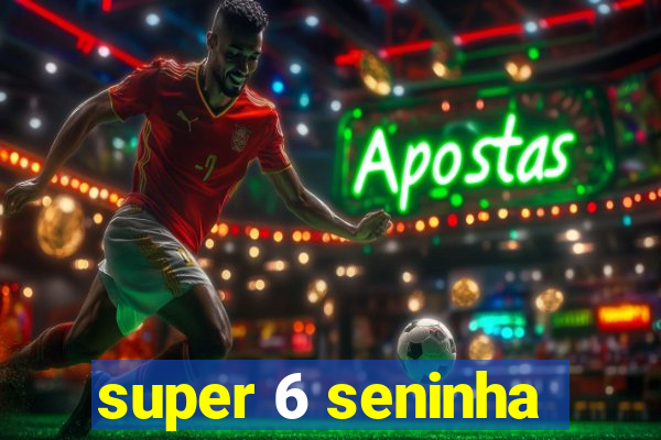 super 6 seninha