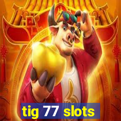 tig 77 slots