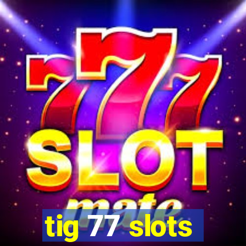 tig 77 slots