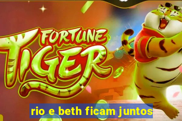 rio e beth ficam juntos