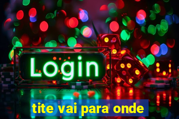 tite vai para onde