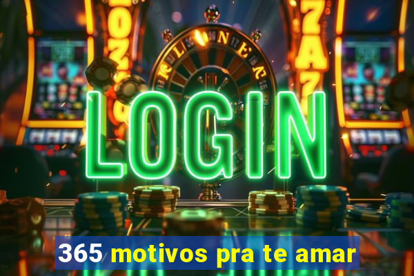365 motivos pra te amar