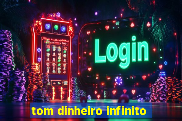 tom dinheiro infinito