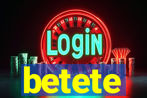 betete