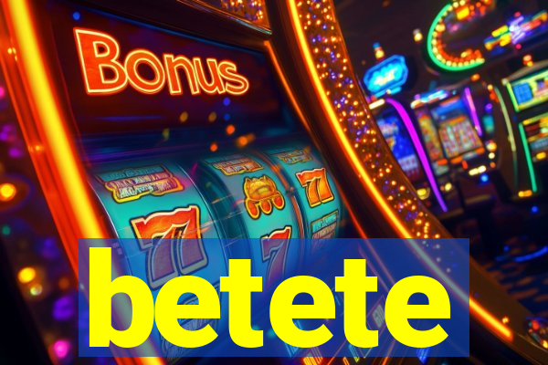 betete