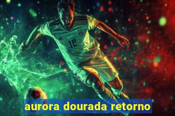 aurora dourada retorno