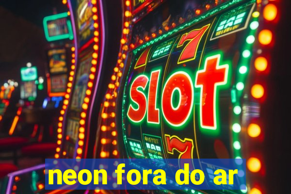 neon fora do ar