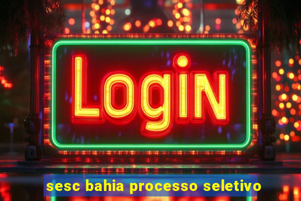 sesc bahia processo seletivo