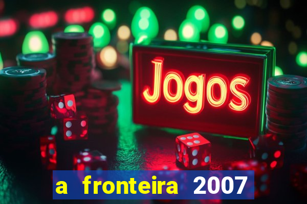 a fronteira 2007 filme completo download