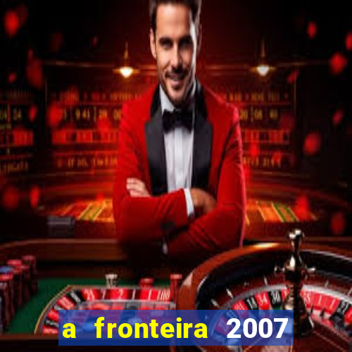 a fronteira 2007 filme completo download