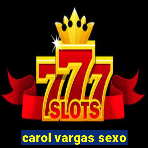 carol vargas sexo
