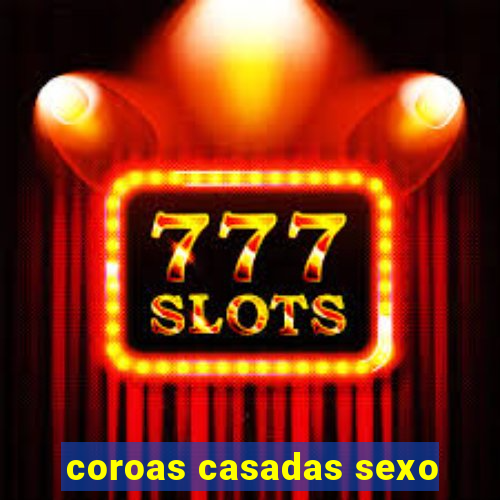 coroas casadas sexo