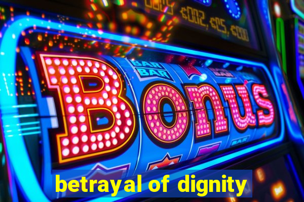 betrayal of dignity