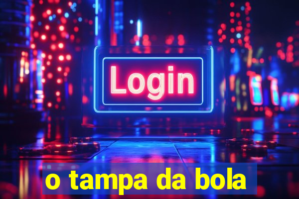 o tampa da bola
