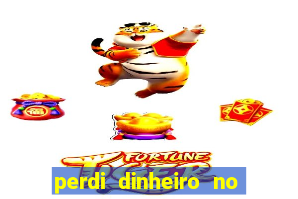 perdi dinheiro no jogo do tigre