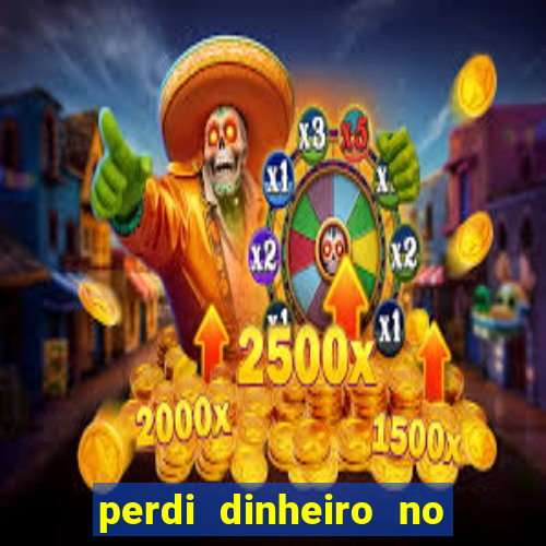 perdi dinheiro no jogo do tigre