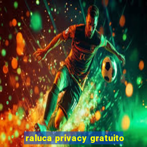 raluca privacy gratuito