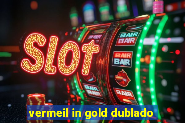 vermeil in gold dublado