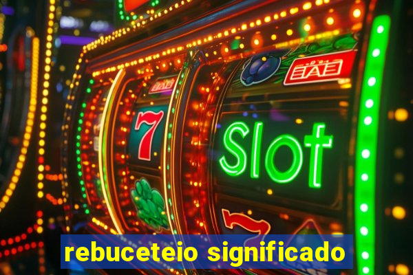 rebuceteio significado