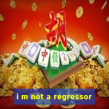 i m not a regressor