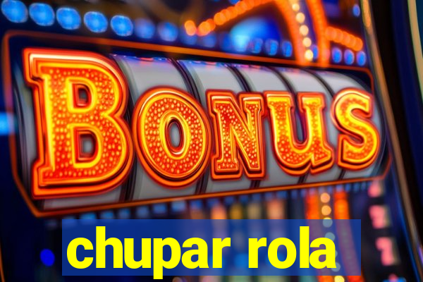 chupar rola