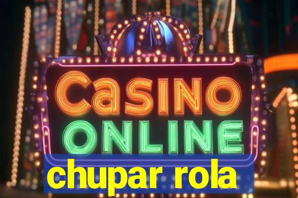 chupar rola