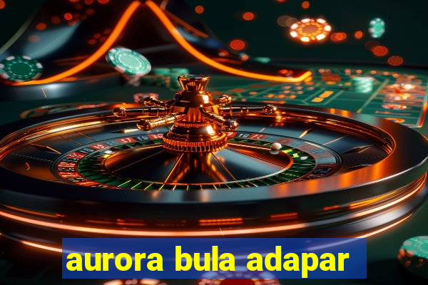aurora bula adapar