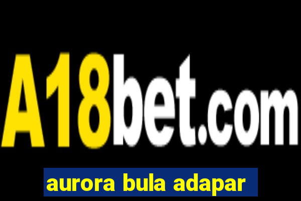 aurora bula adapar