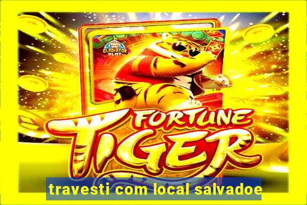 travesti com local salvadoe