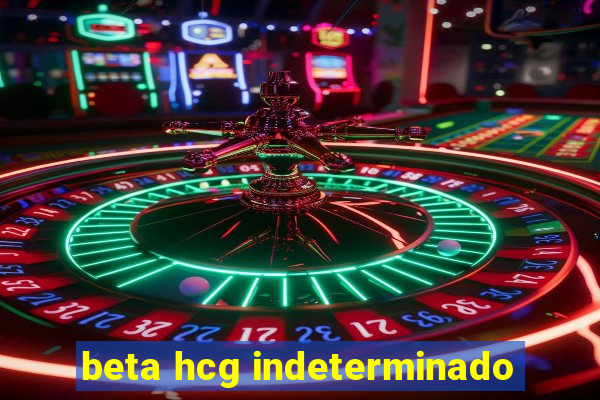 beta hcg indeterminado