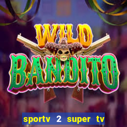 sportv 2 super tv ao vivo