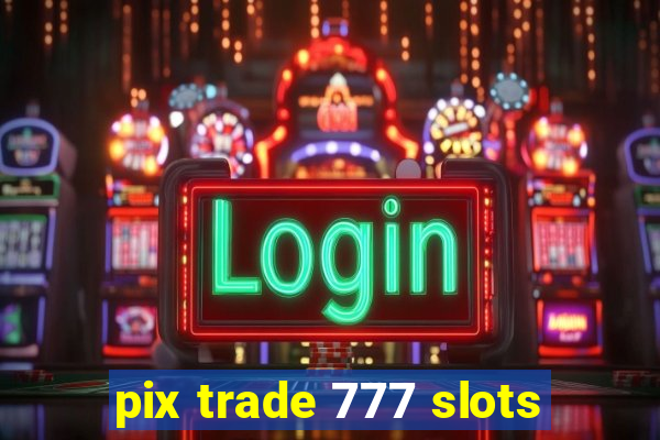 pix trade 777 slots