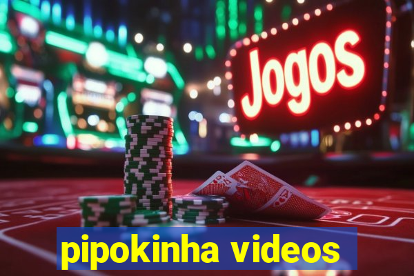 pipokinha videos